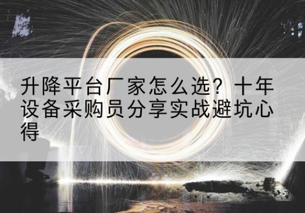 凤冈升降平台厂家-怎么选？十年设备采购员分享实战避坑心得