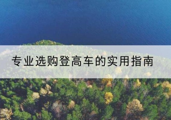 凤冈电动登高车厂家推荐-专业选购登高车的实用指南